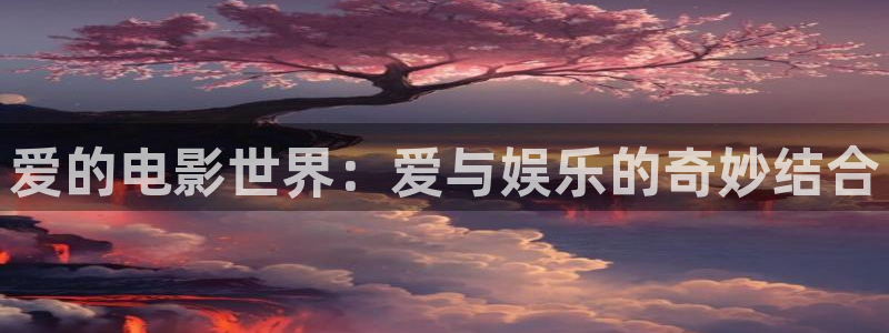 丝瓜视频免费观看大片：爱的电影世界：爱与娱乐的奇妙结合